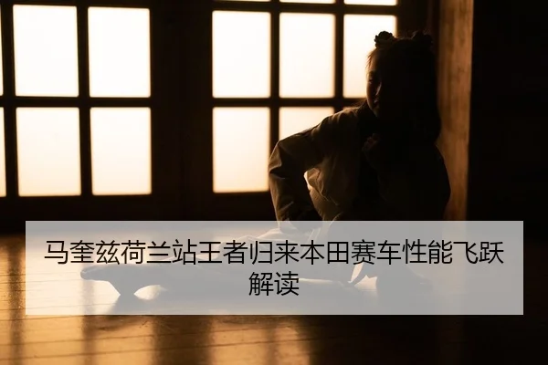 马奎兹荷兰站王者归来本田赛车性能飞跃解读